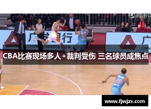 CBA比赛现场多人+裁判受伤 三名球员成焦点